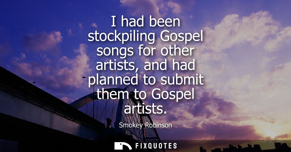 I had been stockpiling Gospel songs for other artists, and had planned to submit them to Gospel artists