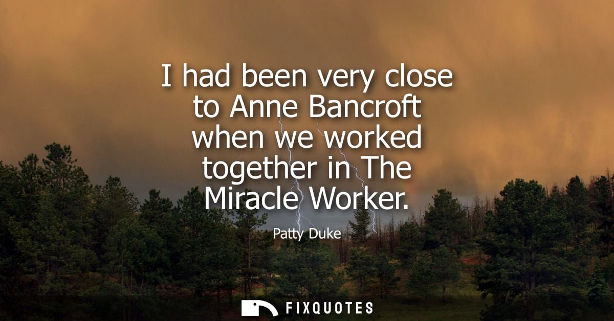 I had been very close to Anne Bancroft when we worked together in The Miracle Worker
