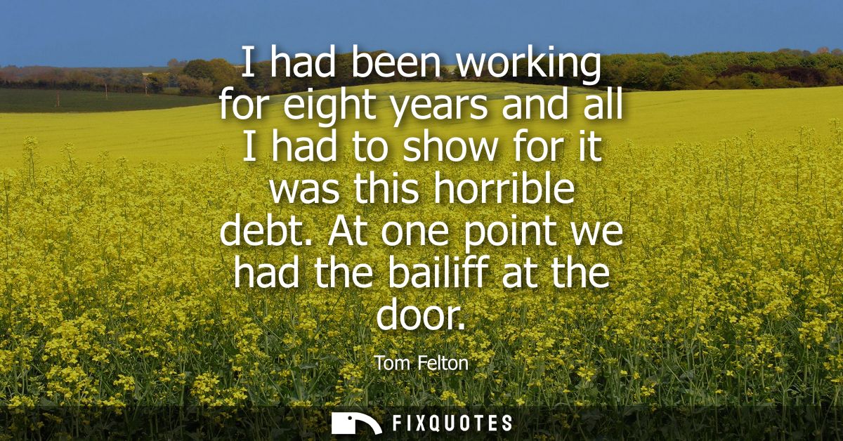 I had been working for eight years and all I had to show for it was this horrible debt. At one point we had the bailiff 