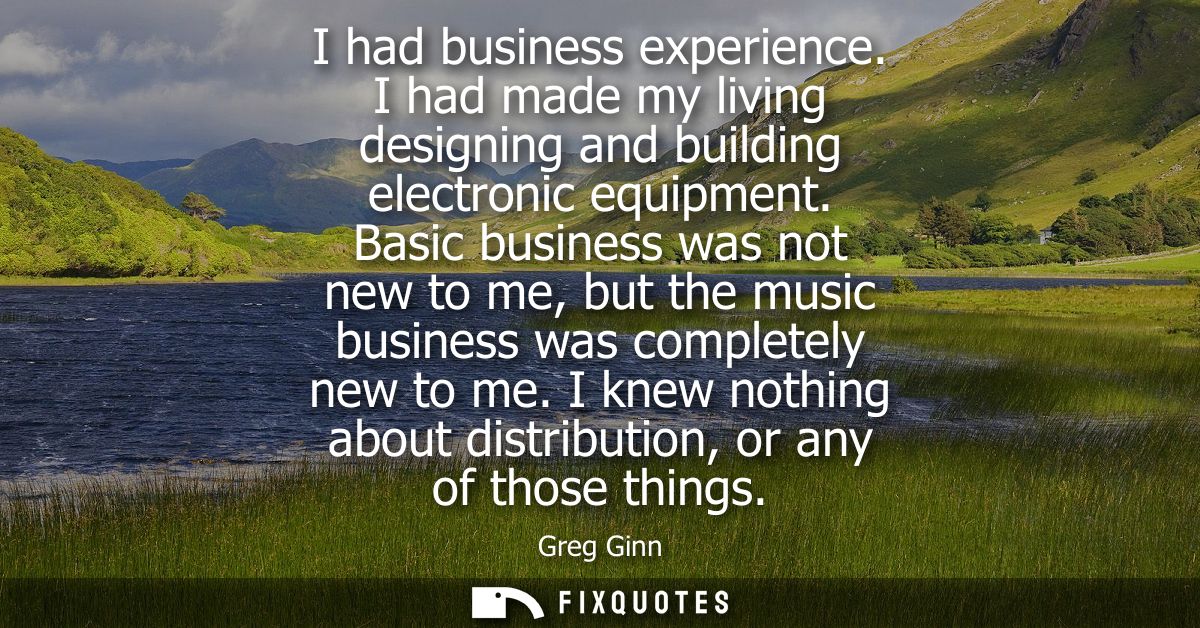 I had business experience. I had made my living designing and building electronic equipment. Basic business was not new 