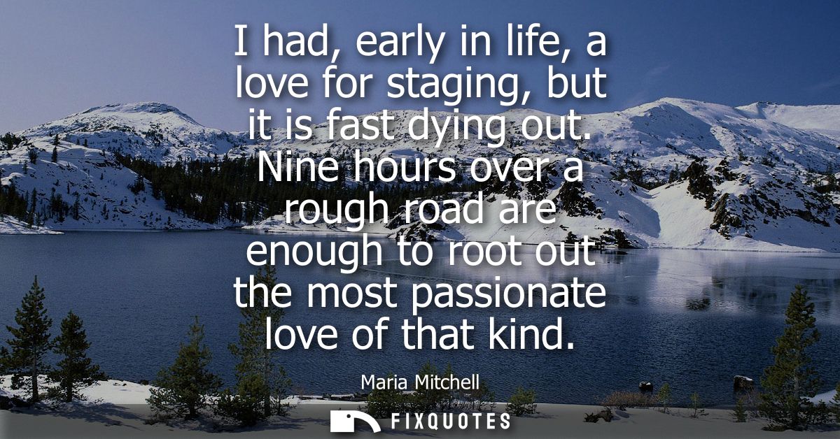 I had, early in life, a love for staging, but it is fast dying out. Nine hours over a rough road are enough to root out 