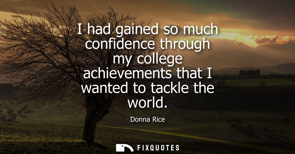 I had gained so much confidence through my college achievements that I wanted to tackle the world