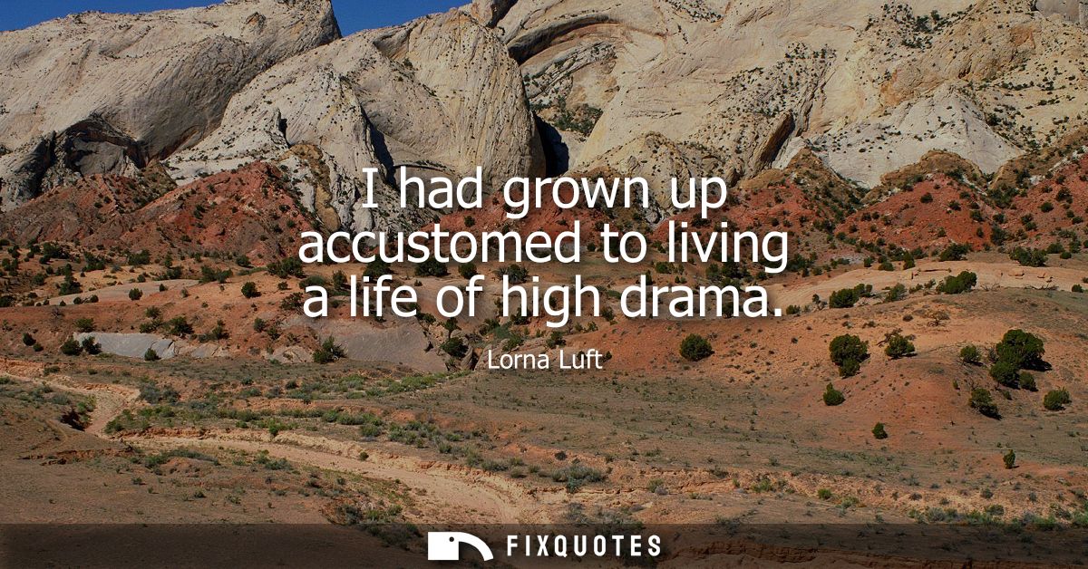 I had grown up accustomed to living a life of high drama
