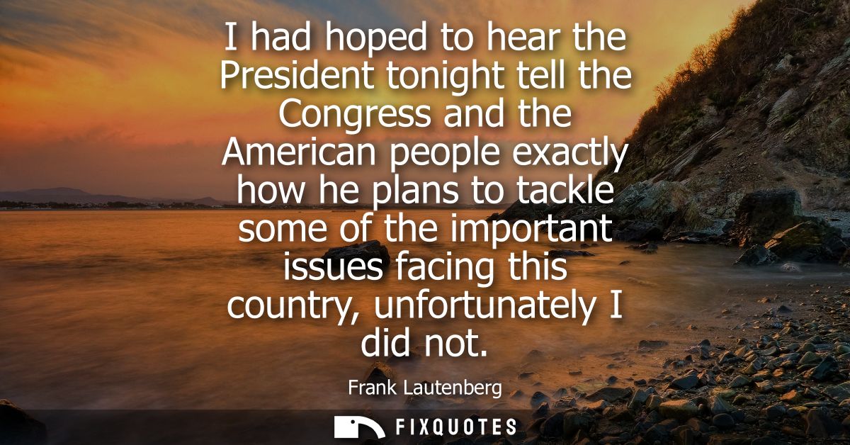 I had hoped to hear the President tonight tell the Congress and the American people exactly how he plans to tackle some 