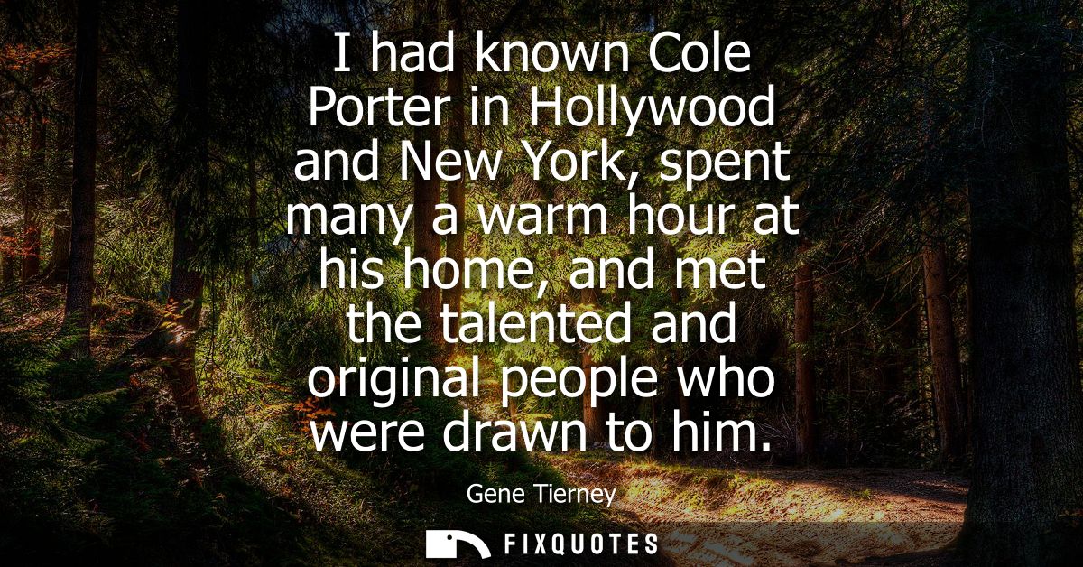 I had known Cole Porter in Hollywood and New York, spent many a warm hour at his home, and met the talented and original