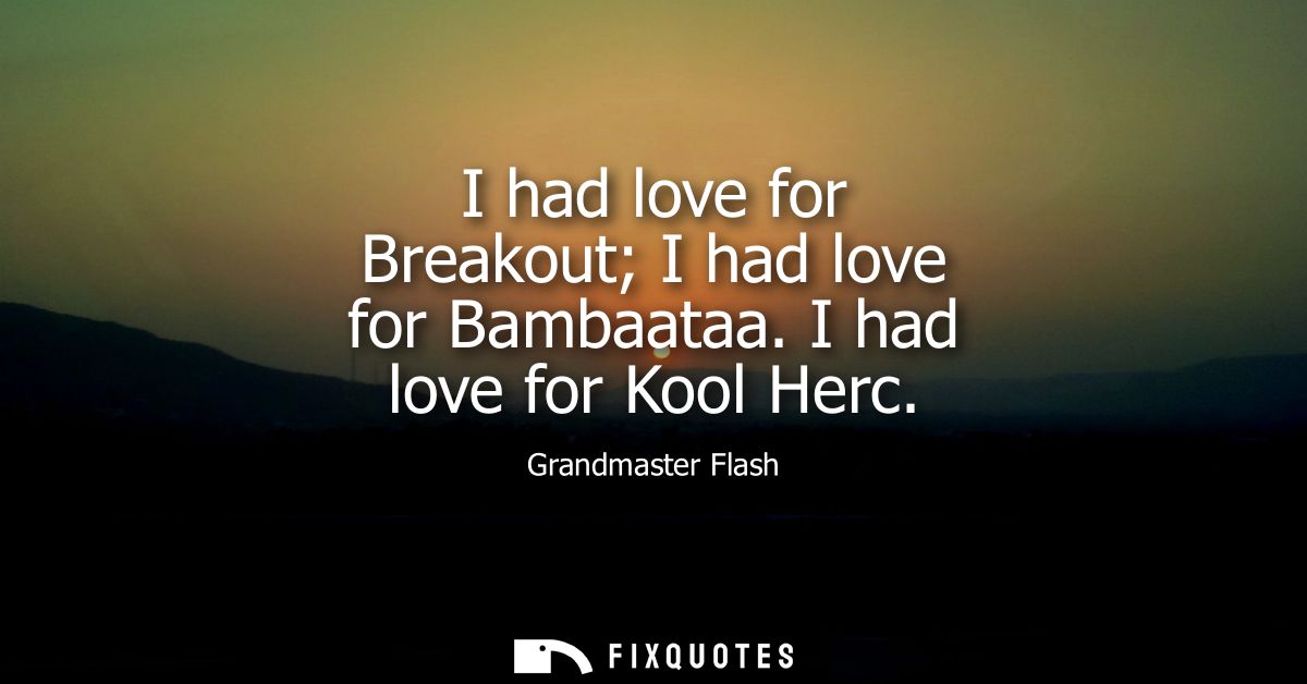 I had love for Breakout I had love for Bambaataa. I had love for Kool Herc
