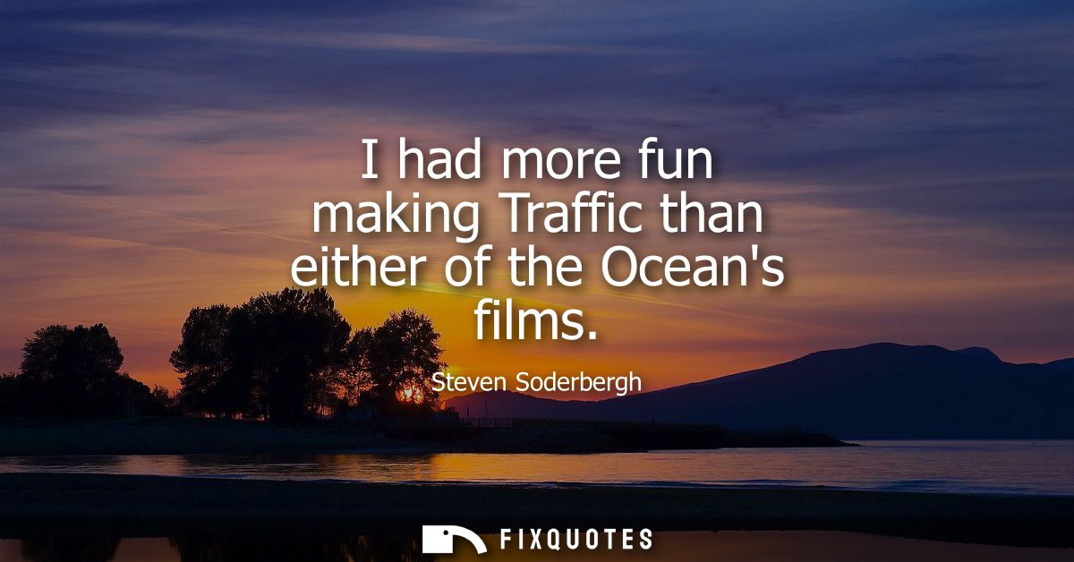 I had more fun making Traffic than either of the Oceans films