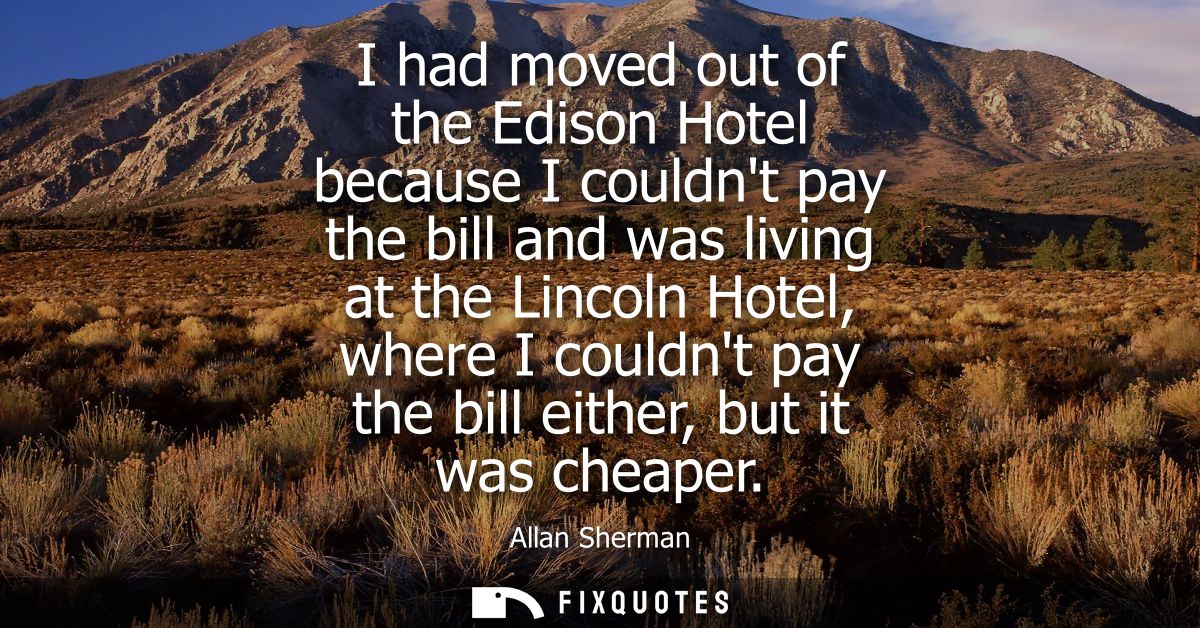 I had moved out of the Edison Hotel because I couldnt pay the bill and was living at the Lincoln Hotel, where I couldnt 