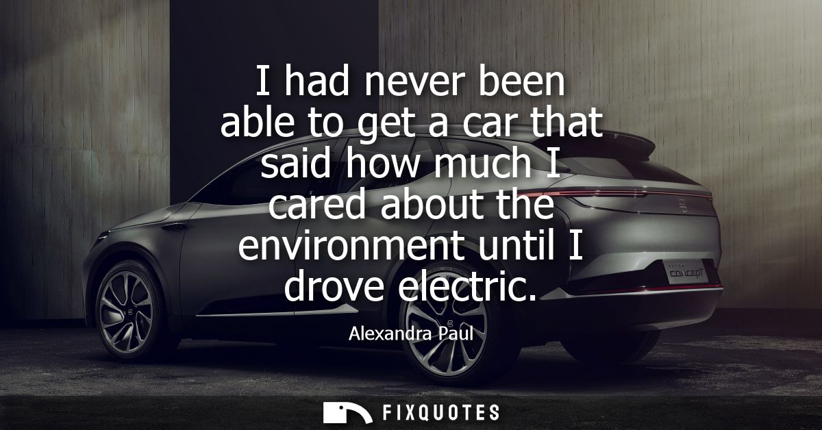 I had never been able to get a car that said how much I cared about the environment until I drove electric - Alexandra P