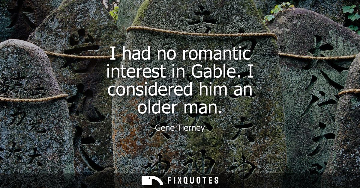 I had no romantic interest in Gable. I considered him an older man