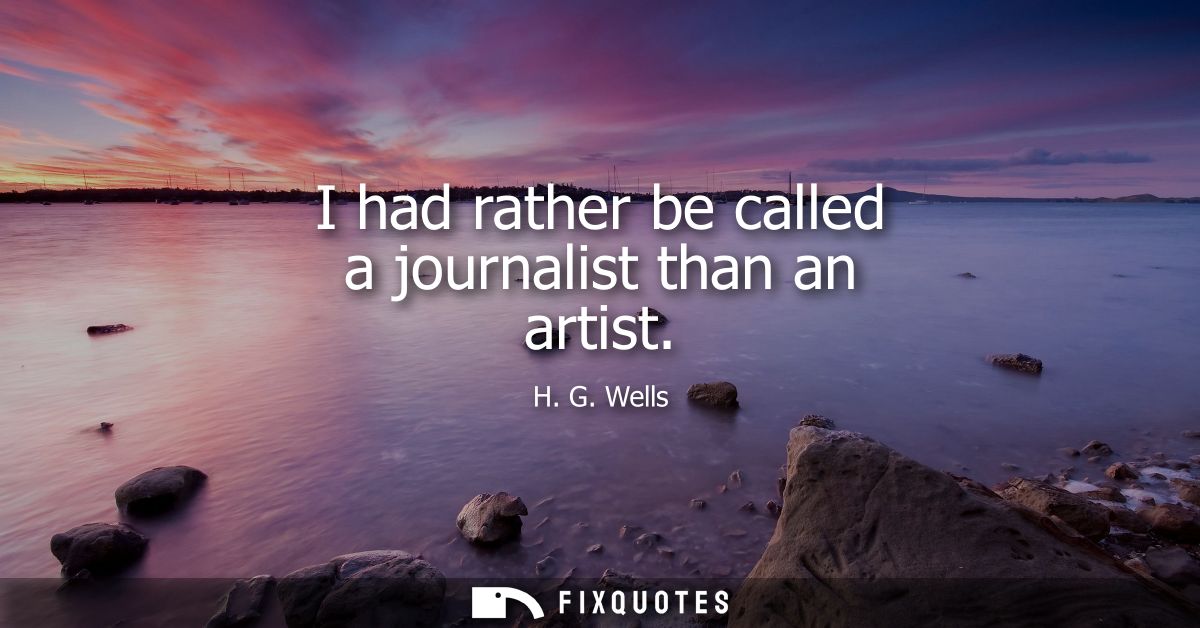 I had rather be called a journalist than an artist