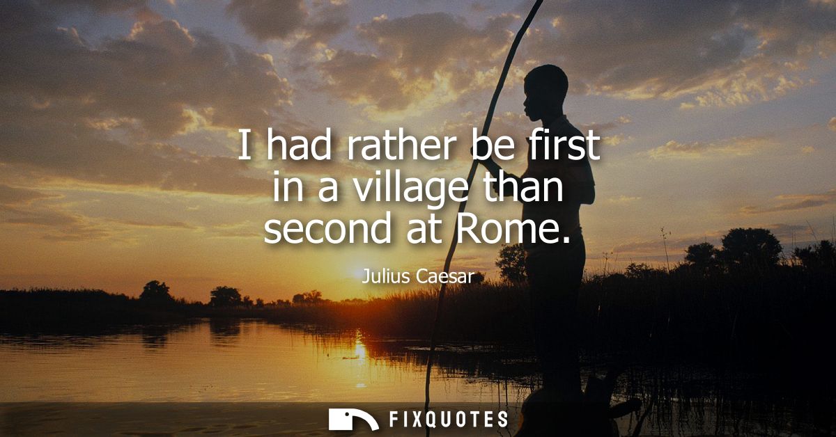 I had rather be first in a village than second at Rome