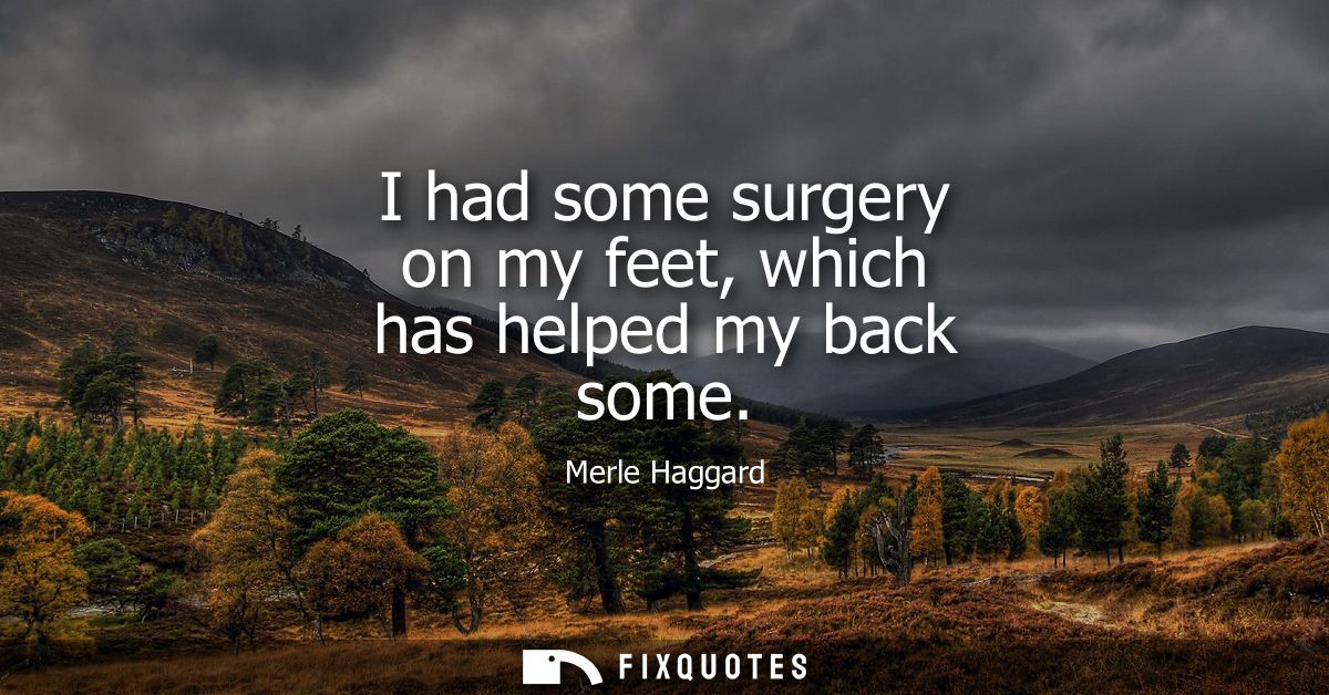 I had some surgery on my feet, which has helped my back some