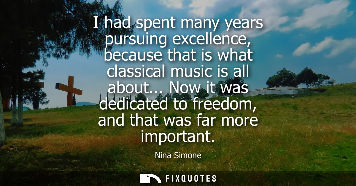 I had spent many years pursuing excellence, because that is what classical music is all about... Now it was dedicated to