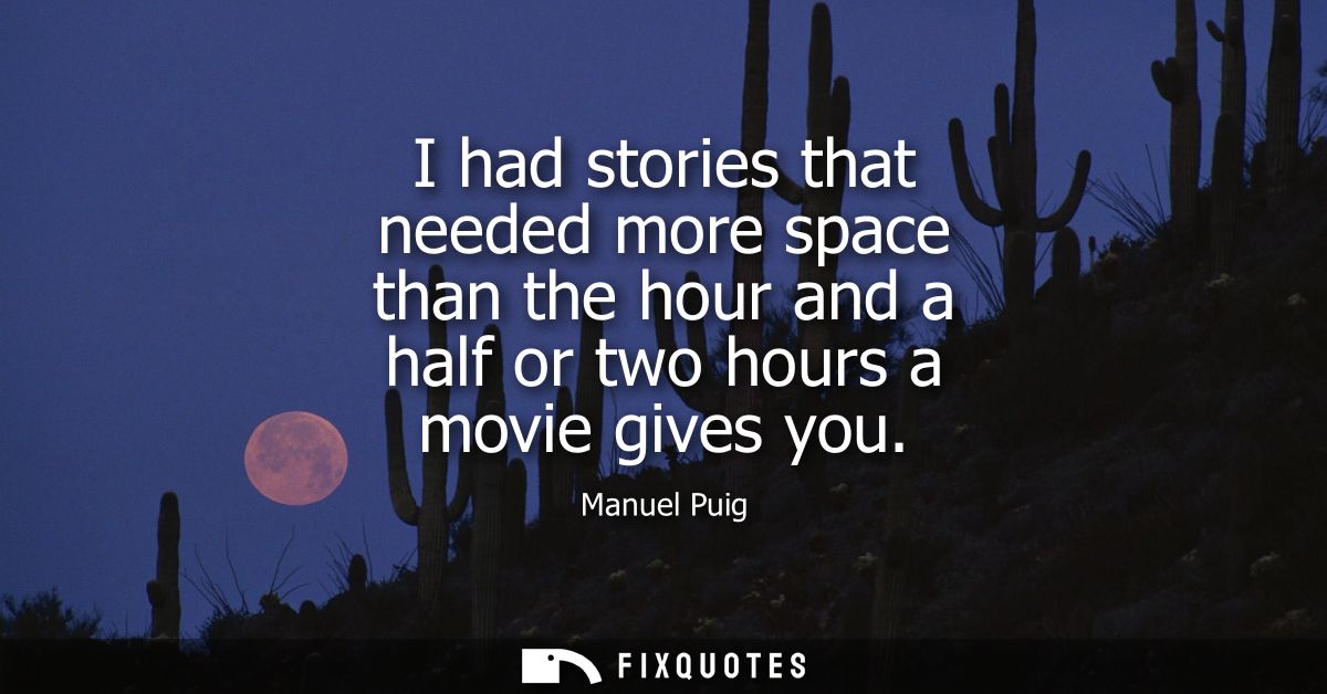 I had stories that needed more space than the hour and a half or two hours a movie gives you