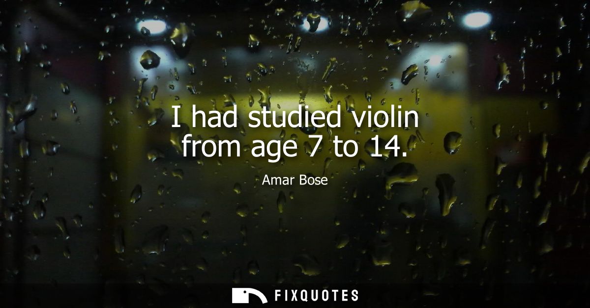 I had studied violin from age 7 to 14