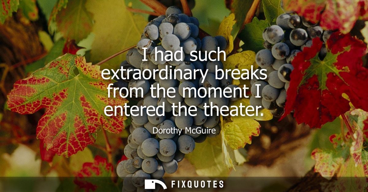 I had such extraordinary breaks from the moment I entered the theater
