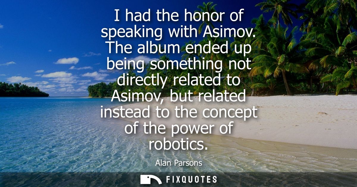 I had the honor of speaking with Asimov. The album ended up being something not directly related to Asimov, but related 