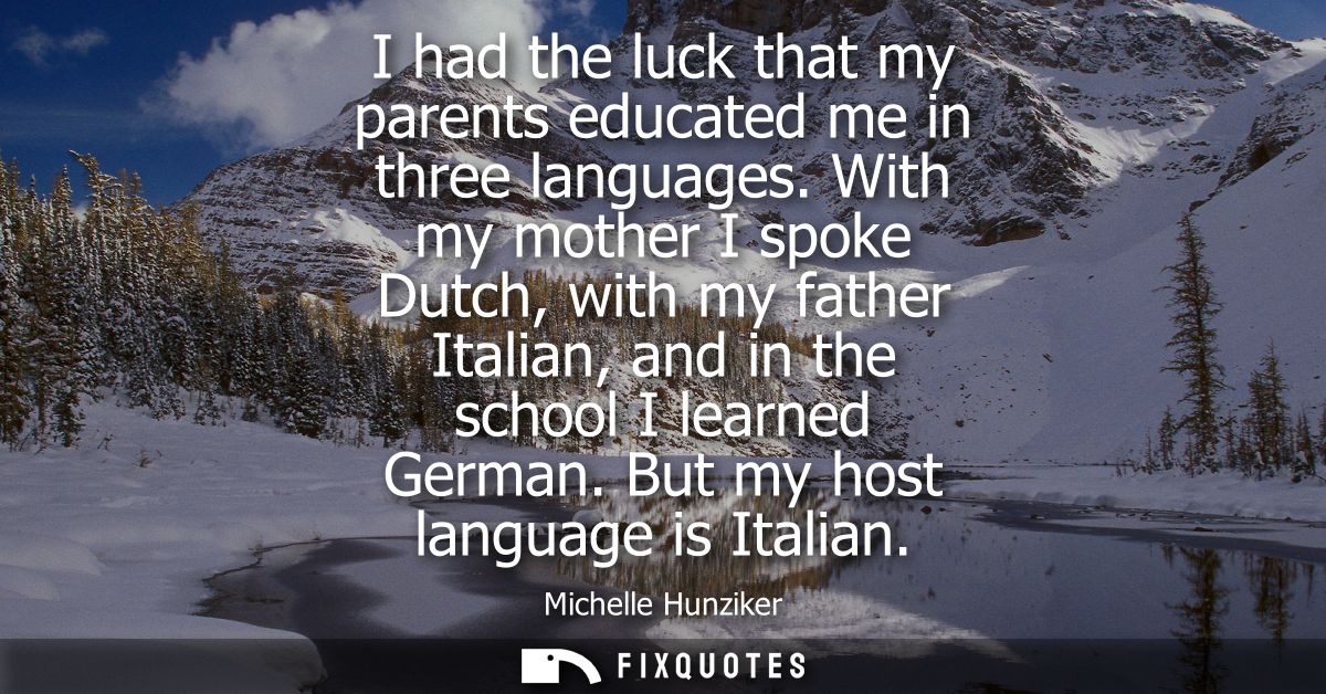I had the luck that my parents educated me in three languages. With my mother I spoke Dutch, with my father Italian, and