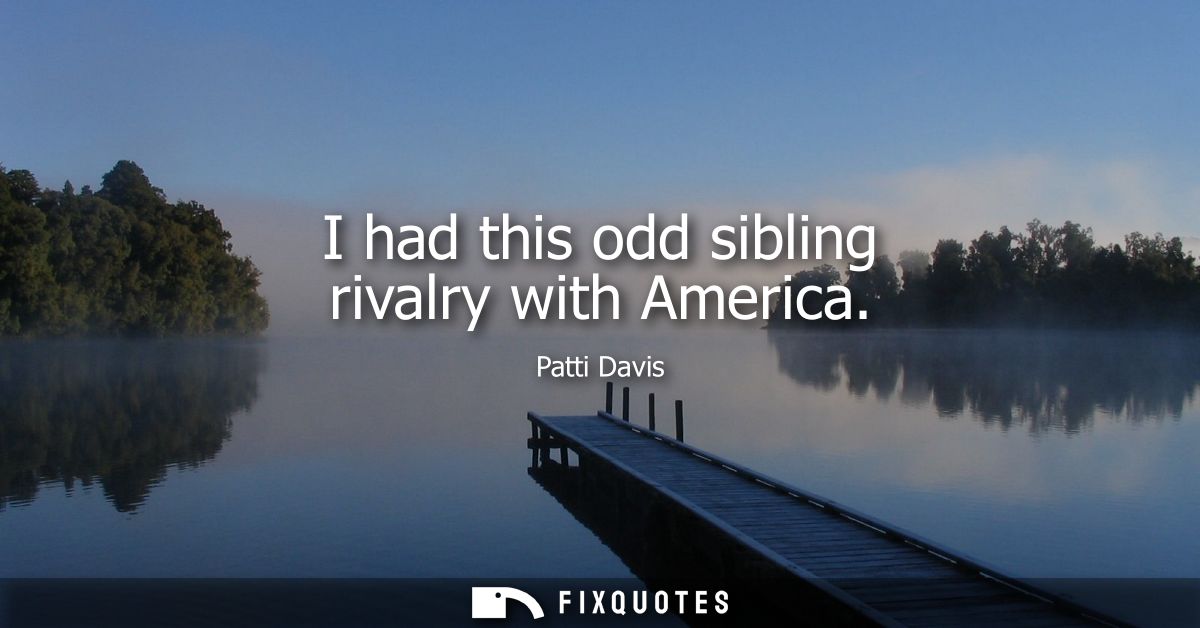 I had this odd sibling rivalry with America