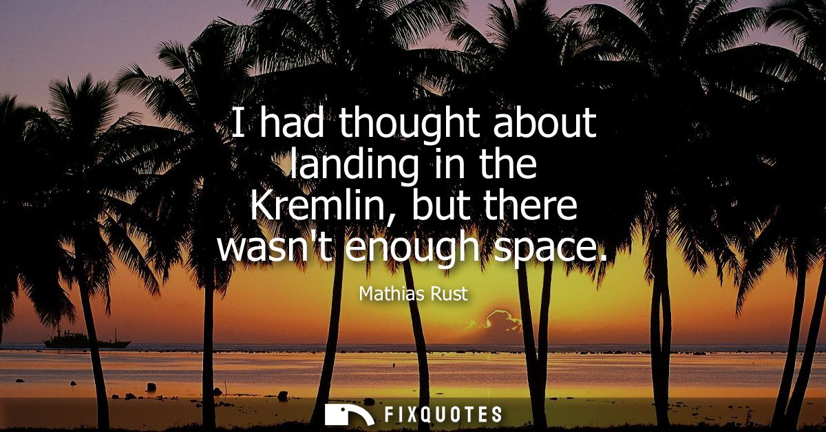 I had thought about landing in the Kremlin, but there wasnt enough space