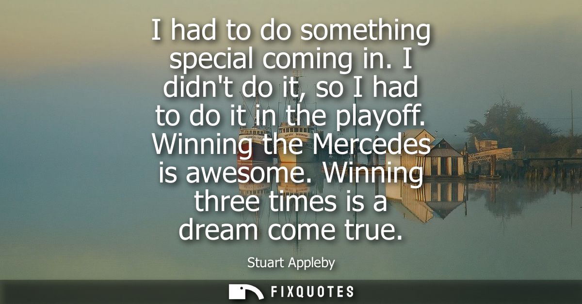 I had to do something special coming in. I didnt do it, so I had to do it in the playoff. Winning the Mercedes is awesom