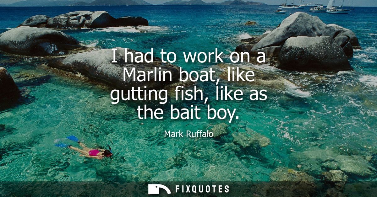 I had to work on a Marlin boat, like gutting fish, like as the bait boy