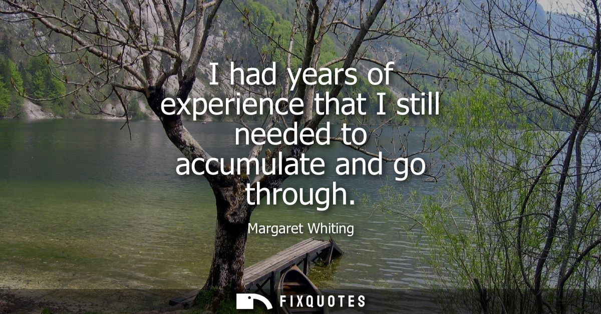 I had years of experience that I still needed to accumulate and go through