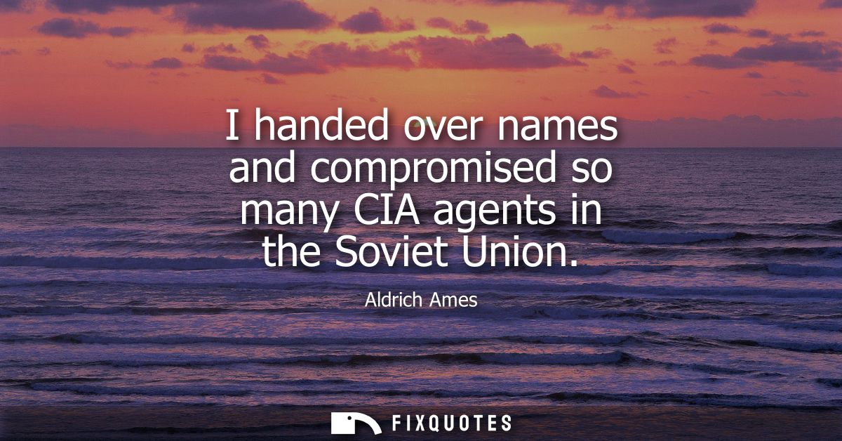 I handed over names and compromised so many CIA agents in the Soviet Union