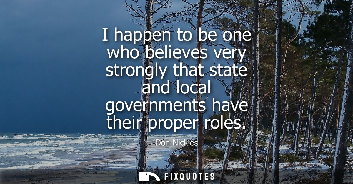 I happen to be one who believes very strongly that state and local governments have their proper roles
