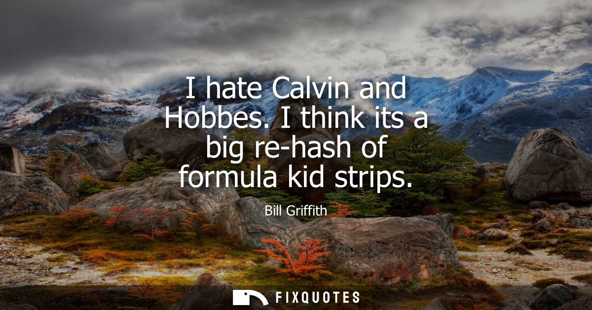 I hate Calvin and Hobbes. I think its a big re-hash of formula kid strips
