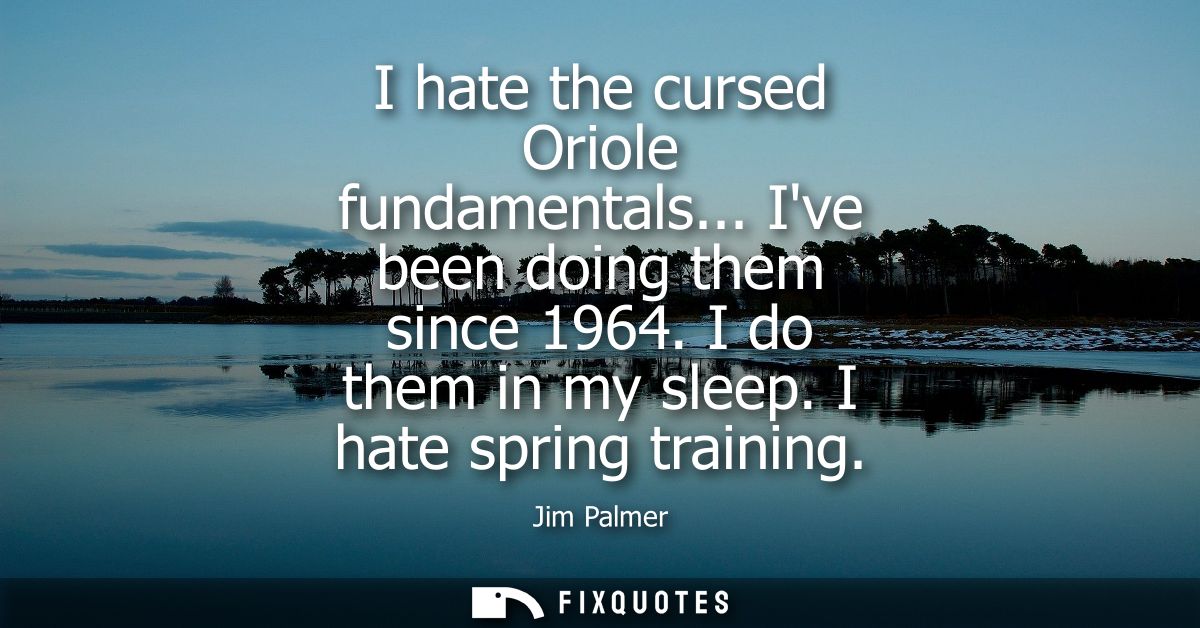 I hate the cursed Oriole fundamentals... Ive been doing them since 1964. I do them in my sleep. I hate spring training
