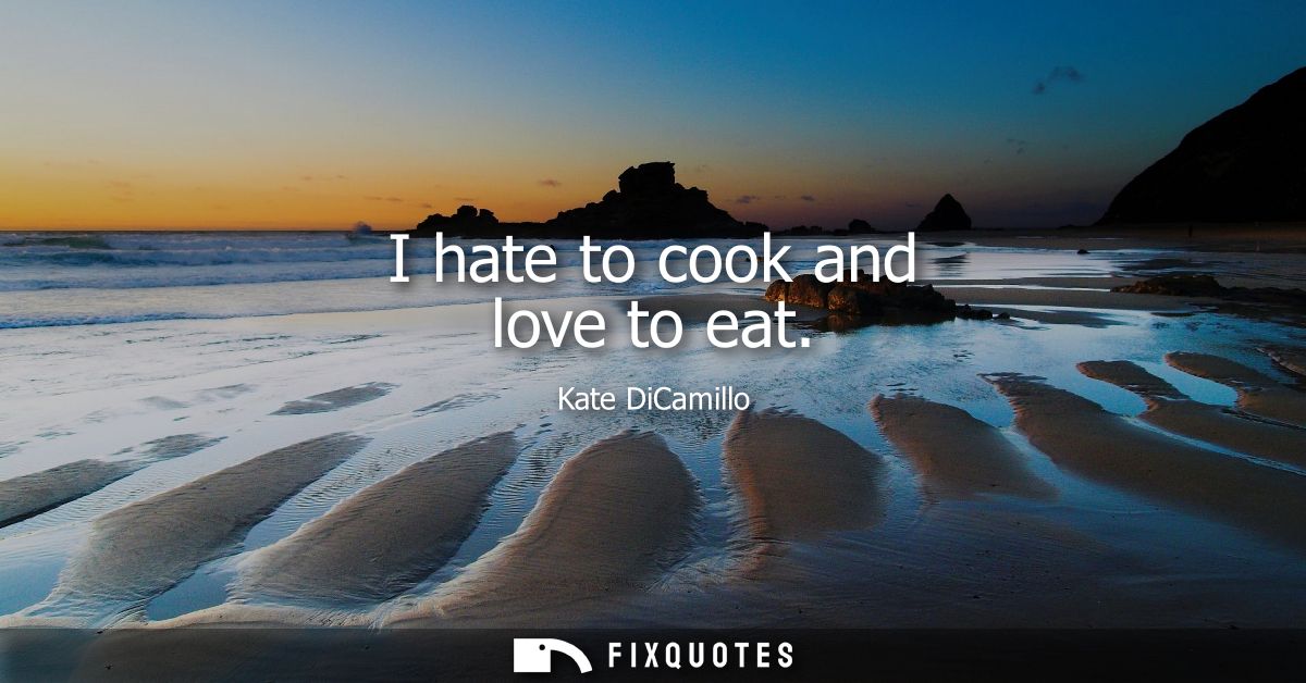 I hate to cook and love to eat