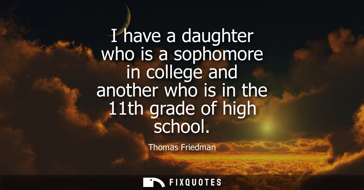 I have a daughter who is a sophomore in college and another who is in the 11th grade of high school