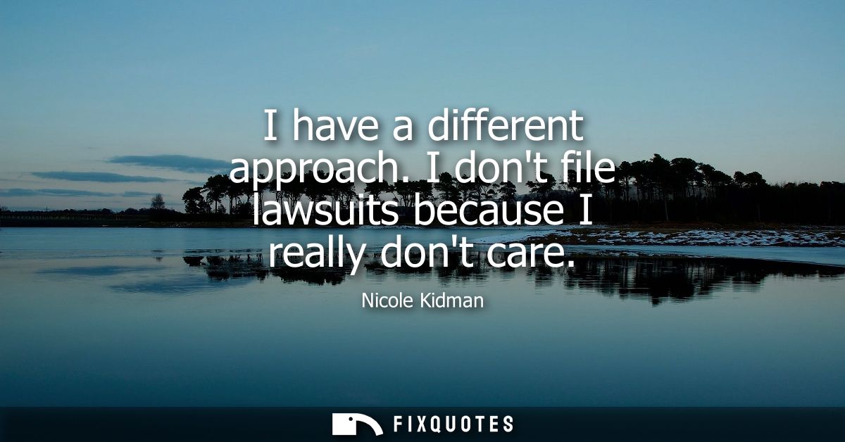 I have a different approach. I dont file lawsuits because I really dont care
