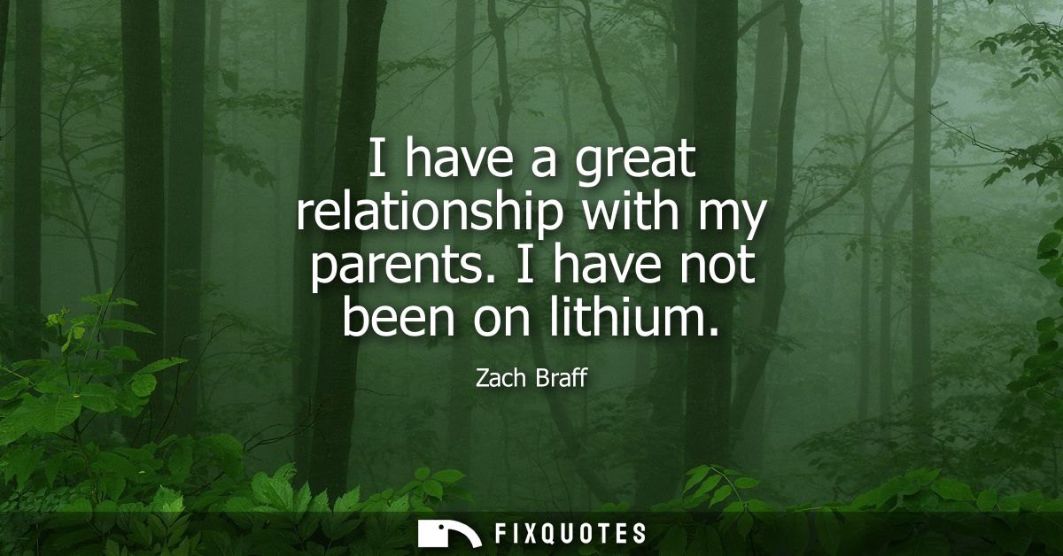 I have a great relationship with my parents. I have not been on lithium - Zach Braff