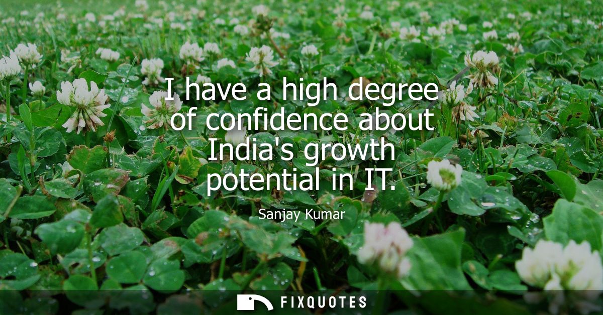 I have a high degree of confidence about Indias growth potential in IT