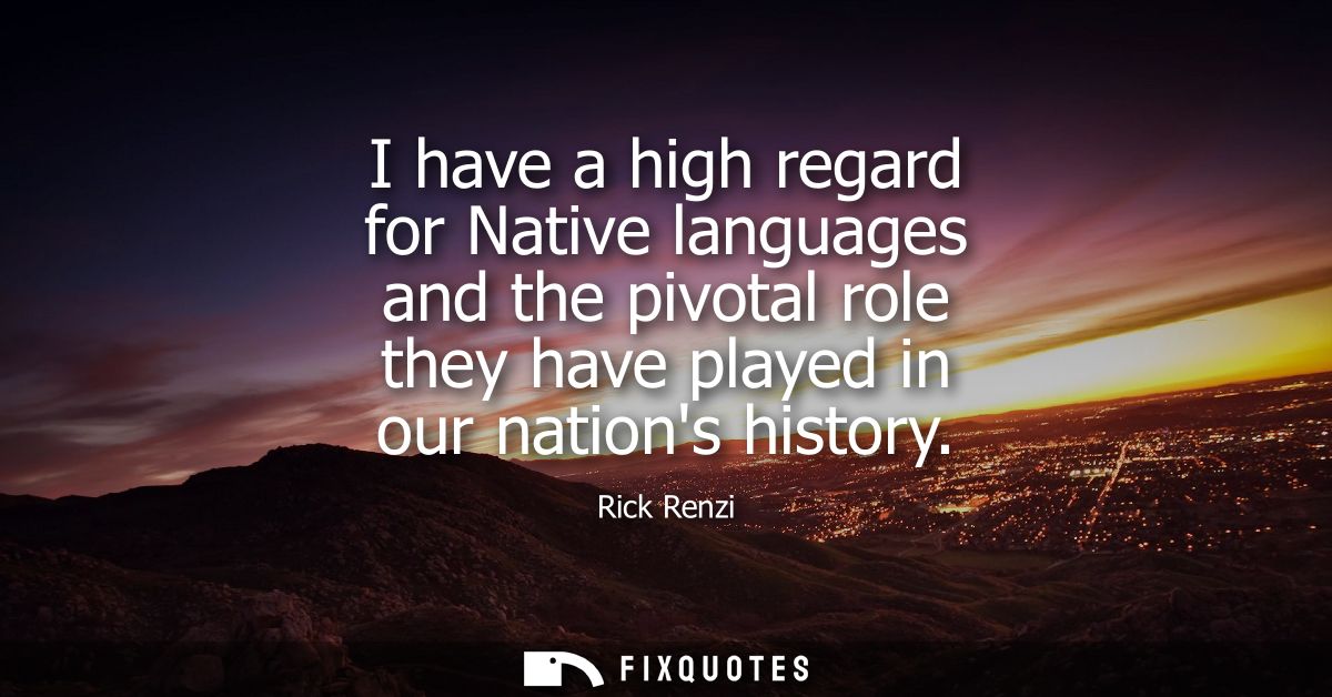 I have a high regard for Native languages and the pivotal role they have played in our nations history