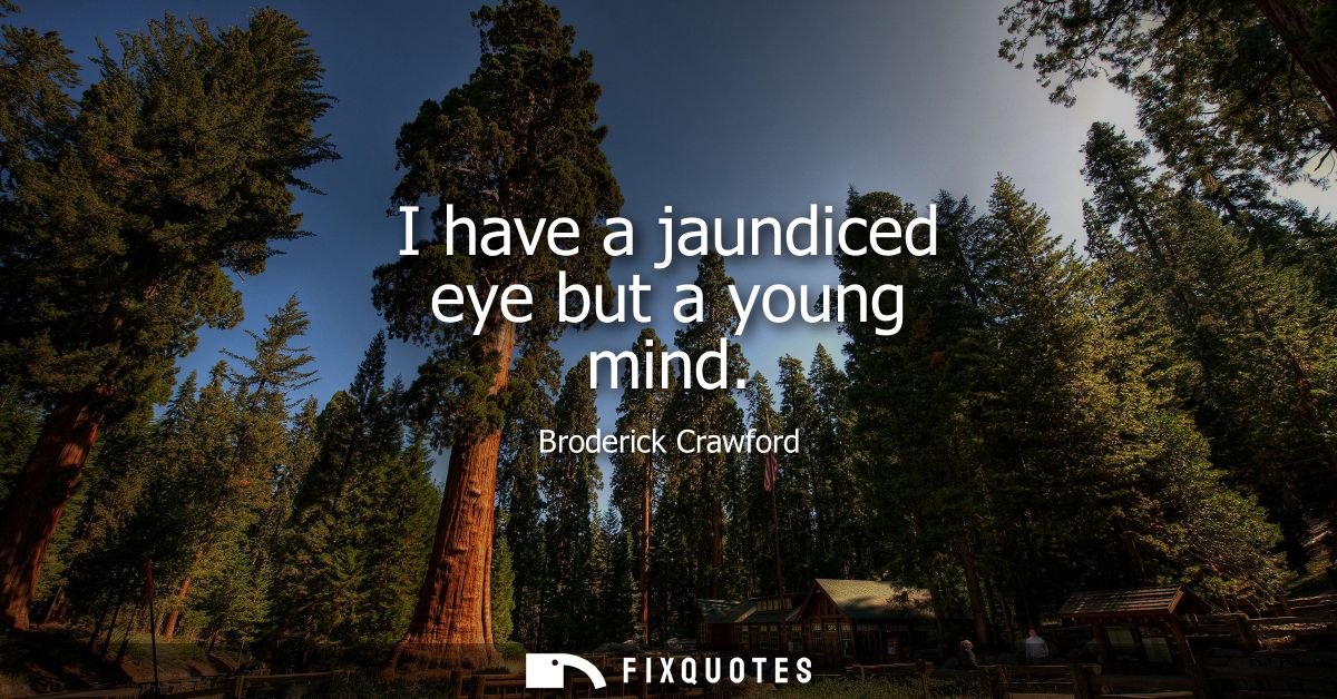 I have a jaundiced eye but a young mind