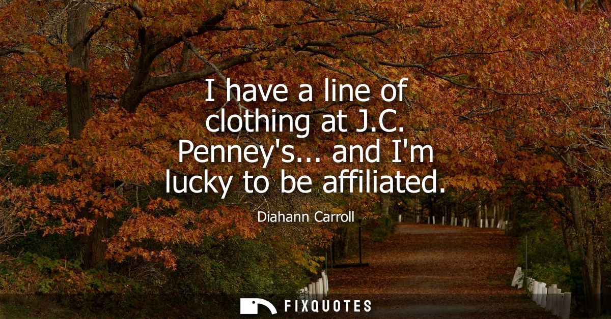 I have a line of clothing at J.C. Penneys... and Im lucky to be affiliated