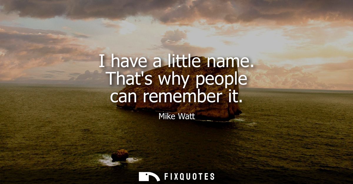 I have a little name. Thats why people can remember it