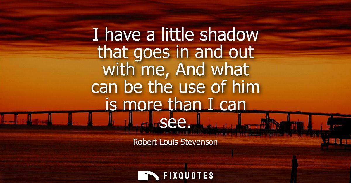 I have a little shadow that goes in and out with me, And what can be the use of him is more than I can see