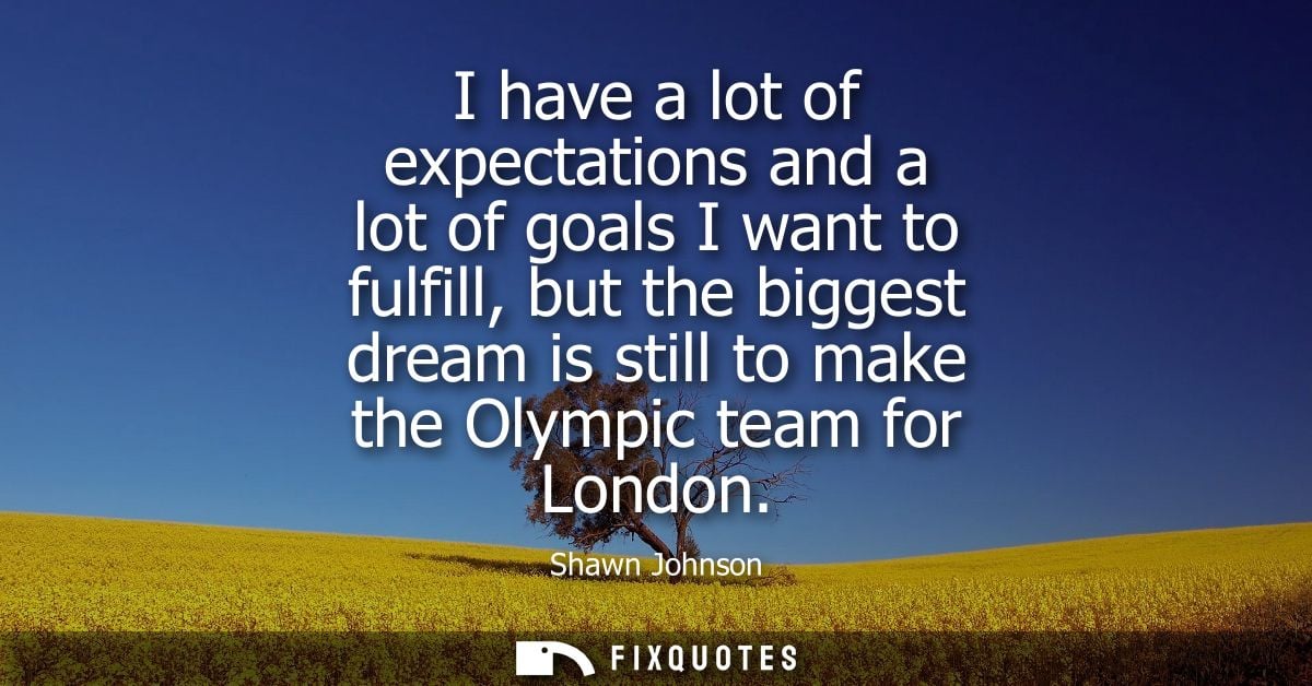 I have a lot of expectations and a lot of goals I want to fulfill, but the biggest dream is still to make the Olympic te