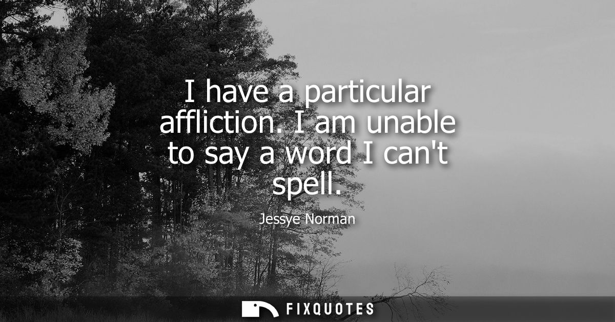 I have a particular affliction. I am unable to say a word I cant spell