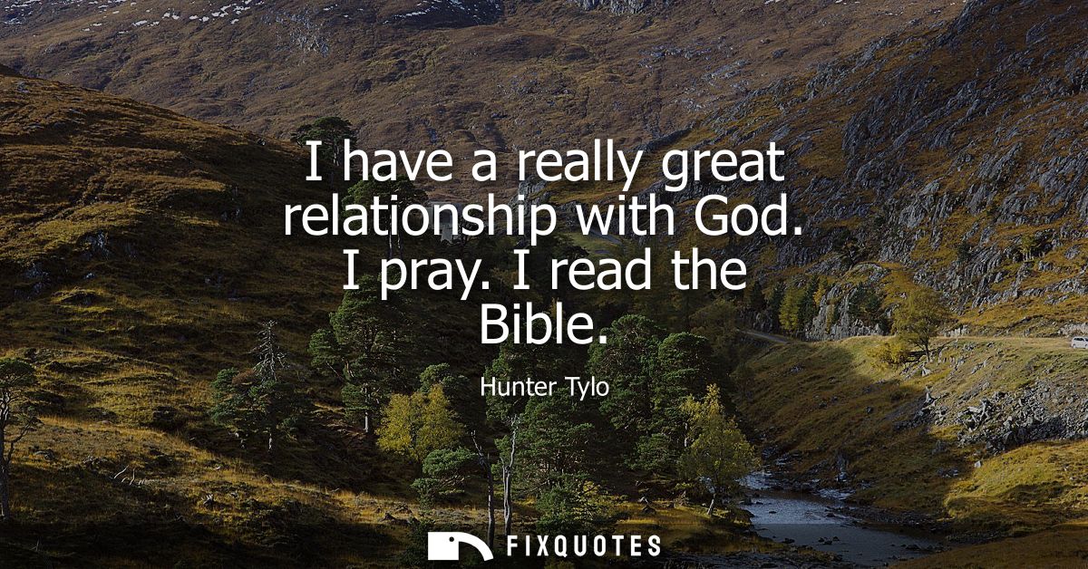 I have a really great relationship with God. I pray. I read the Bible