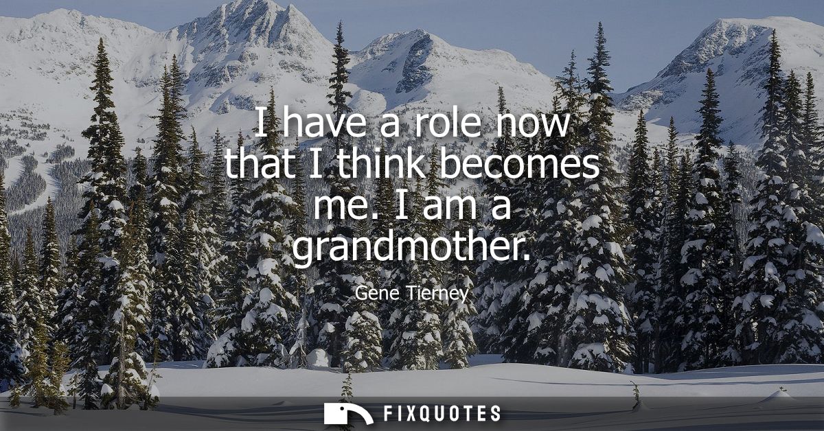 I have a role now that I think becomes me. I am a grandmother