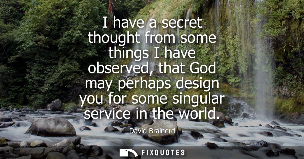 I have a secret thought from some things I have observed, that God may perhaps design you for some singular service in t