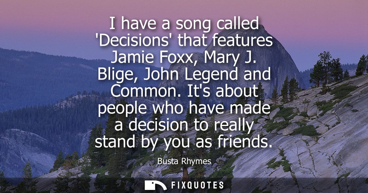 I have a song called Decisions that features Jamie Foxx, Mary J. Blige, John Legend and Common. Its about people who hav