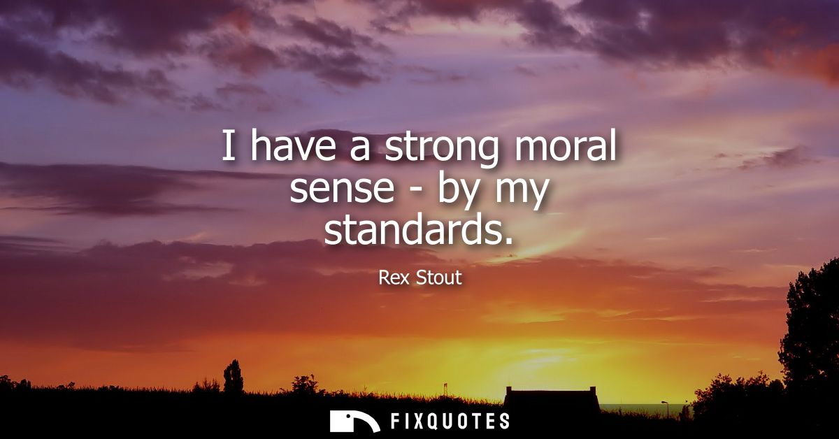 I have a strong moral sense - by my standards