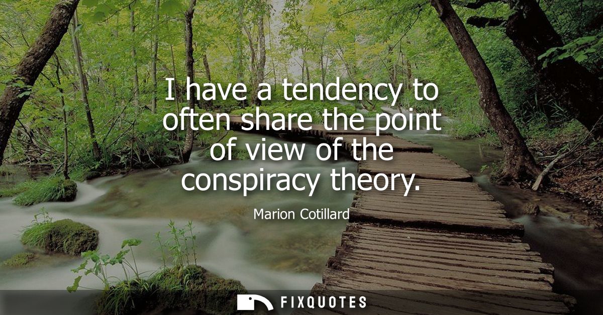 I have a tendency to often share the point of view of the conspiracy theory